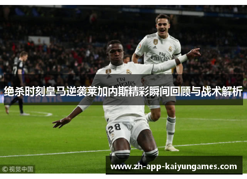 绝杀时刻皇马逆袭莱加内斯精彩瞬间回顾与战术解析
