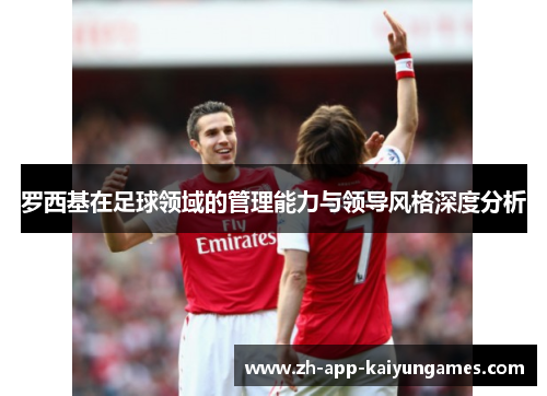 罗西基在足球领域的管理能力与领导风格深度分析