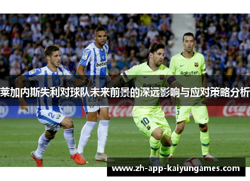 莱加内斯失利对球队未来前景的深远影响与应对策略分析