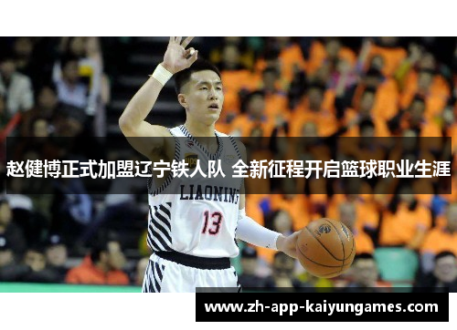 赵健博正式加盟辽宁铁人队 全新征程开启篮球职业生涯