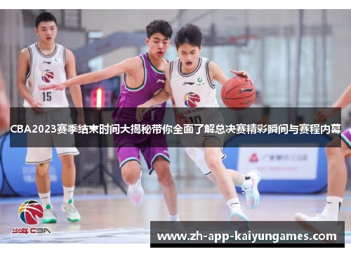 CBA2023赛季结束时间大揭秘带你全面了解总决赛精彩瞬间与赛程内幕