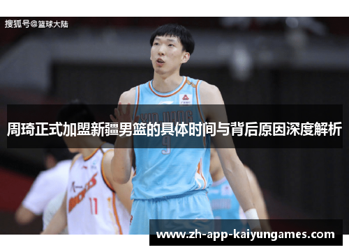 周琦正式加盟新疆男篮的具体时间与背后原因深度解析