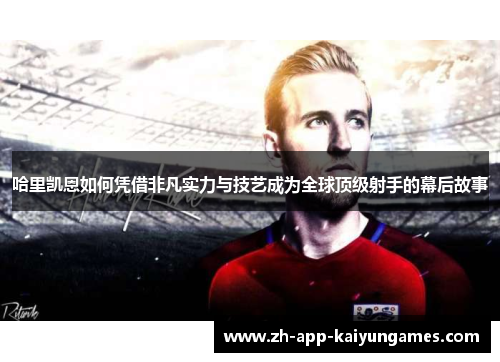 哈里凯恩如何凭借非凡实力与技艺成为全球顶级射手的幕后故事