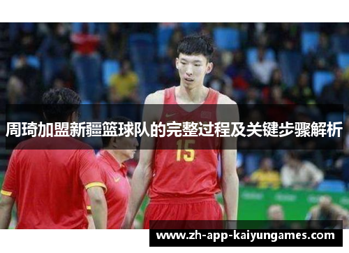 周琦加盟新疆篮球队的完整过程及关键步骤解析