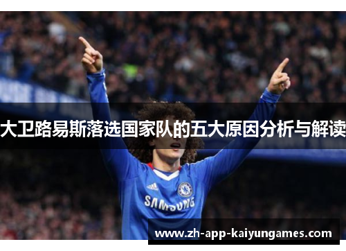 大卫路易斯落选国家队的五大原因分析与解读 大卫路易斯落选国家队的五大原因分析与解读