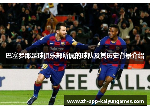 巴塞罗那足球俱乐部所属的球队及其历史背景介绍 巴塞罗那足球俱乐部所属的球队及其历史背景介绍
