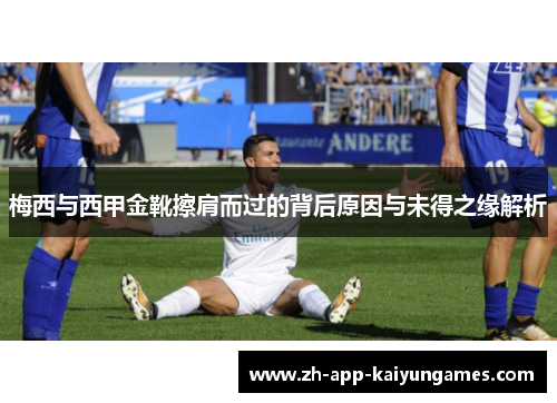 梅西与西甲金靴擦肩而过的背后原因与未得之缘解析 梅西与西甲金靴擦肩而过的背后原因与未得之缘解析