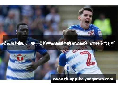 英冠真相揭示:关于英格兰冠军联赛的真实面貌与虚假传言分析 英冠真相揭示:关于英格兰冠军联赛的真实面貌与虚假传言分析
