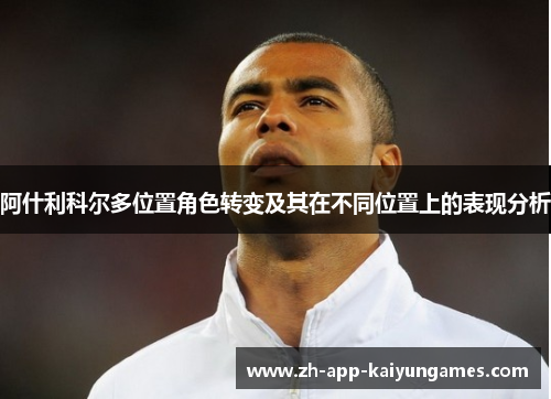 阿什利科尔多位置角色转变及其在不同位置上的表现分析 阿什利科尔多位置角色转变及其在不同位置上的表现分析