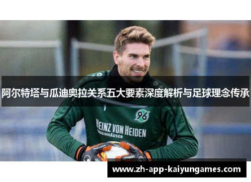 阿尔特塔与瓜迪奥拉关系五大要素深度解析与足球理念传承