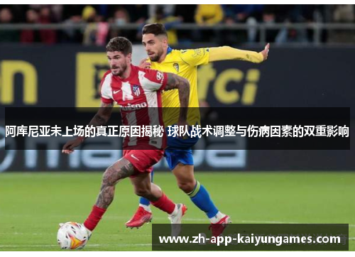 阿库尼亚未上场的真正原因揭秘 球队战术调整与伤病因素的双重影响