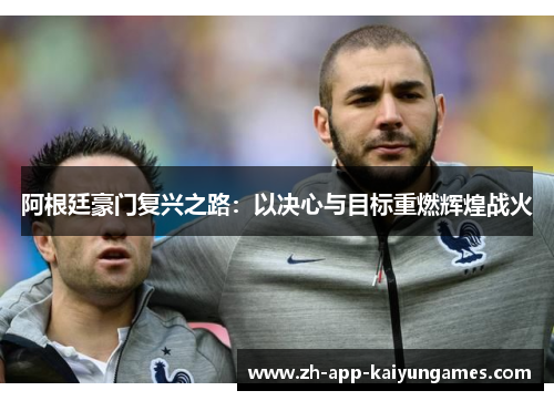 阿根廷豪门复兴之路:以决心与目标重燃辉煌战火 阿根廷豪门复兴之路:以决心与目标重燃辉煌战火