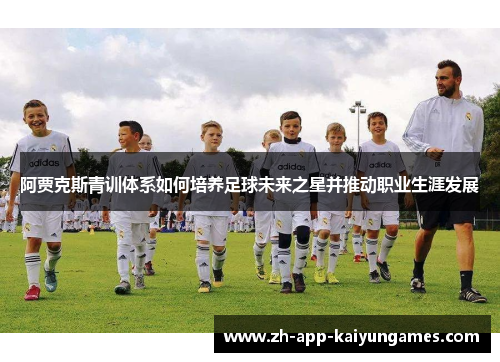 阿贾克斯青训体系如何培养足球未来之星并推动职业生涯发展 阿贾克斯青训体系如何培养足球未来之星并推动职业生涯发展