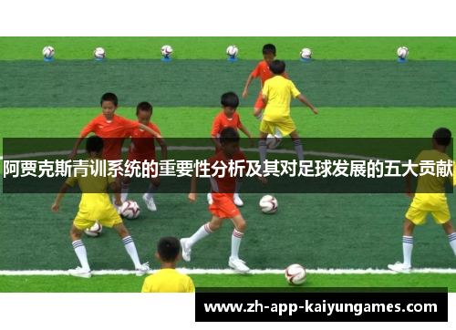阿贾克斯青训系统的重要性分析及其对足球发展的五大贡献