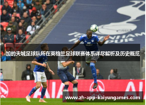 加的夫城足球队所在英格兰足球联赛体系详尽解析及历史概览 加的夫城足球队所在英格兰足球联赛体系详尽解析及历史概览