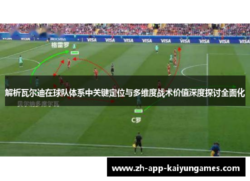 解析瓦尔迪在球队体系中关键定位与多维度战术价值深度探讨全面化