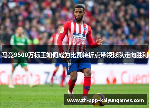马竞9500万标王如何成为比赛转折点带领球队走向胜利