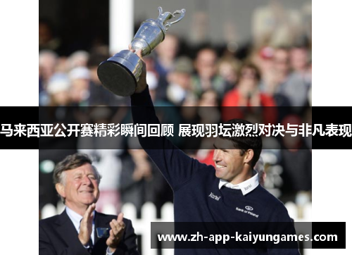 马来西亚公开赛精彩瞬间回顾 展现羽坛激烈对决与非凡表现 马来西亚公开赛精彩瞬间回顾 展现羽坛激烈对决与非凡表现