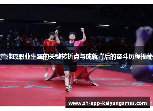黄雅琼职业生涯的关键转折点与成就背后的奋斗历程揭秘 黄雅琼职业生涯的关键转折点与成就背后的奋斗历程揭秘