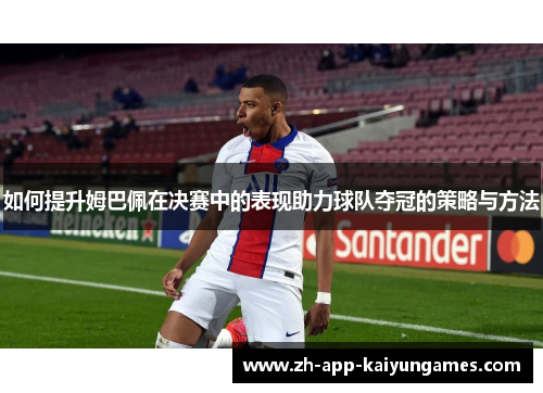 如何提升姆巴佩在决赛中的表现助力球队夺冠的策略与方法
