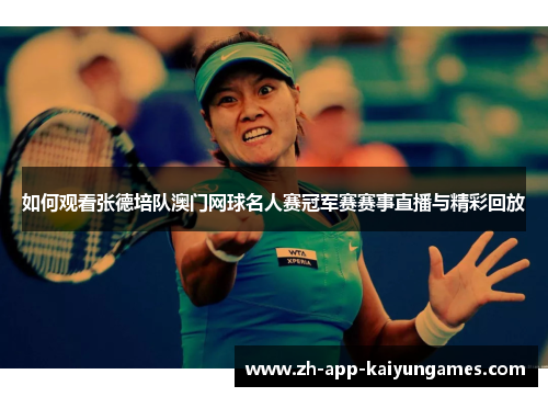 如何观看张德培队澳门网球名人赛冠军赛赛事直播与精彩回放 如何观看张德培队澳门网球名人赛冠军赛赛事直播与精彩回放
