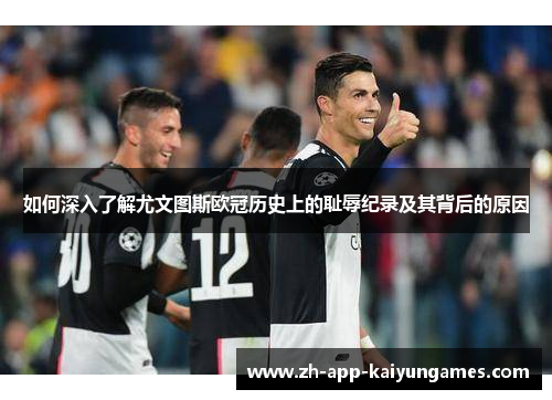 如何深入了解尤文图斯欧冠历史上的耻辱纪录及其背后的原因