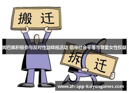 姆巴佩积极参与反对性别歧视活动 倡导社会平等与尊重女性权益 姆巴佩积极参与反对性别歧视活动 倡导社会平等与尊重女性权益
