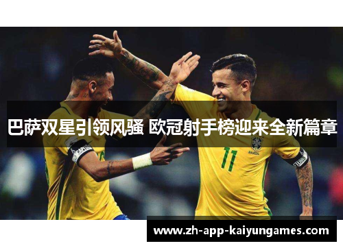 巴萨双星引领风骚 欧冠射手榜迎来全新篇章 巴萨双星引领风骚 欧冠射手榜迎来全新篇章
