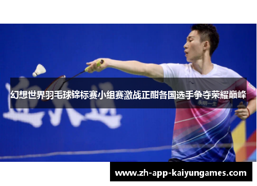 幻想世界羽毛球锦标赛小组赛激战正酣各国选手争夺荣耀巅峰 幻想世界羽毛球锦标赛小组赛激战正酣各国选手争夺荣耀巅峰