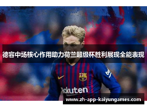 德容中场核心作用助力荷兰超级杯胜利展现全能表现 德容中场核心作用助力荷兰超级杯胜利展现全能表现