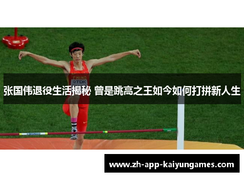 张国伟退役生活揭秘 曾是跳高之王如今如何打拼新人生