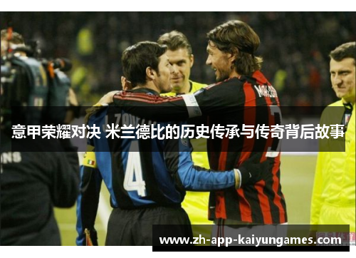 意甲荣耀对决 米兰德比的历史传承与传奇背后故事 意甲荣耀对决 米兰德比的历史传承与传奇背后故事