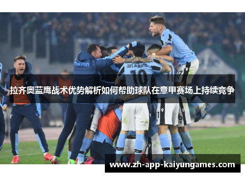 拉齐奥蓝鹰战术优势解析如何帮助球队在意甲赛场上持续竞争 拉齐奥蓝鹰战术优势解析如何帮助球队在意甲赛场上持续竞争