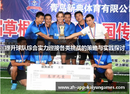 提升球队综合实力迎接各类挑战的策略与实践探讨 提升球队综合实力迎接各类挑战的策略与实践探讨