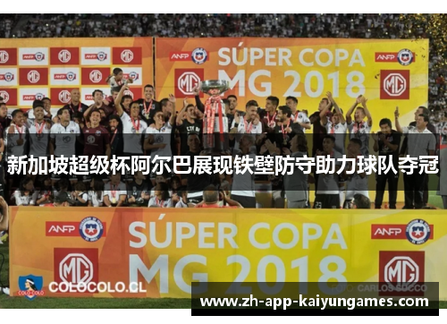 新加坡超级杯阿尔巴展现铁壁防守助力球队夺冠