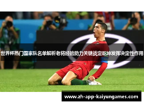 世界杯热门国家队名单解析老将经验助力关键战定乾坤发挥决定性作用 世界杯热门国家队名单解析老将经验助力关键战定乾坤发挥决定性作用