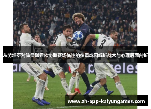 从劳塔罗对阵曼联看欧协联赛场低迷的多重成因解析战术与心理层面剖析 从劳塔罗对阵曼联看欧协联赛场低迷的多重成因解析战术与心理层面剖析