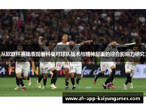 从欧联杯赛场表现看科曼对球队战术与精神层面的综合影响力研究 从欧联杯赛场表现看科曼对球队战术与精神层面的综合影响力研究