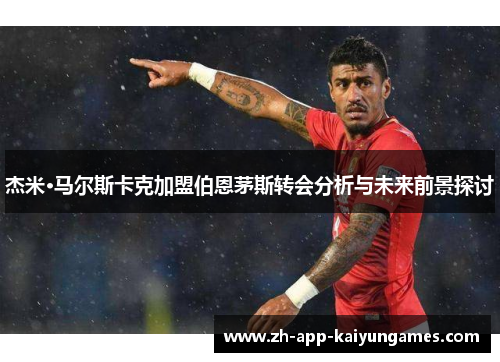 杰米·马尔斯卡克加盟伯恩茅斯转会分析与未来前景探讨 杰米·马尔斯卡克加盟伯恩茅斯转会分析与未来前景探讨