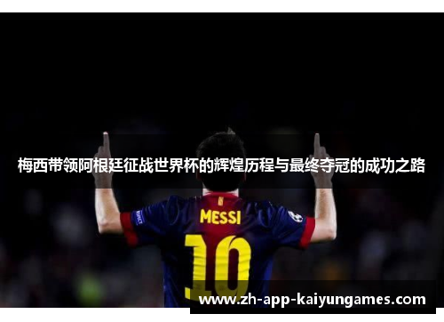 梅西带领阿根廷征战世界杯的辉煌历程与最终夺冠的成功之路