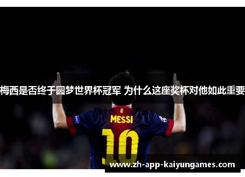 梅西是否终于圆梦世界杯冠军 为什么这座奖杯对他如此重要