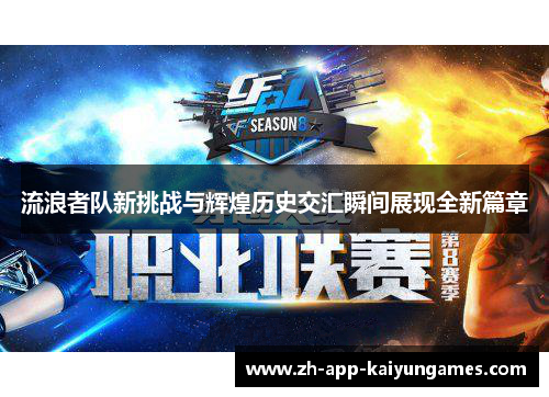 流浪者队新挑战与辉煌历史交汇瞬间展现全新篇章 流浪者队新挑战与辉煌历史交汇瞬间展现全新篇章