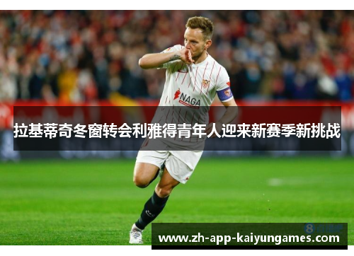 拉基蒂奇冬窗转会利雅得青年人迎来新赛季新挑战