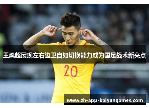 王燊超展现左右边卫自如切换能力成为国足战术新亮点