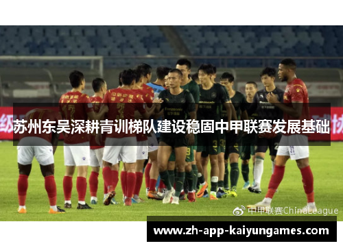 苏州东吴深耕青训梯队建设稳固中甲联赛发展基础 苏州东吴深耕青训梯队建设稳固中甲联赛发展基础
