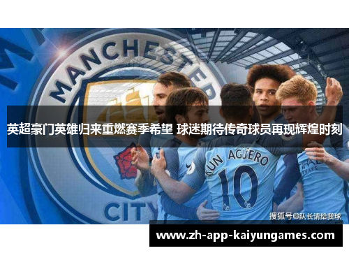 英超豪门英雄归来重燃赛季希望 球迷期待传奇球员再现辉煌时刻 英超豪门英雄归来重燃赛季希望 球迷期待传奇球员再现辉煌时刻