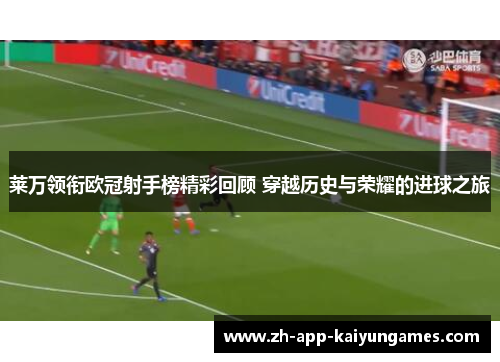 莱万领衔欧冠射手榜精彩回顾 穿越历史与荣耀的进球之旅 莱万领衔欧冠射手榜精彩回顾 穿越历史与荣耀的进球之旅