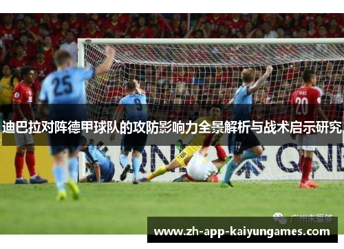 迪巴拉对阵德甲球队的攻防影响力全景解析与战术启示研究 迪巴拉对阵德甲球队的攻防影响力全景解析与战术启示研究