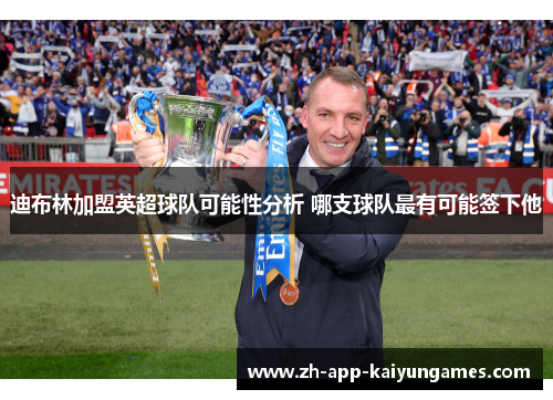 迪布林加盟英超球队可能性分析 哪支球队最有可能签下他 迪布林加盟英超球队可能性分析 哪支球队最有可能签下他