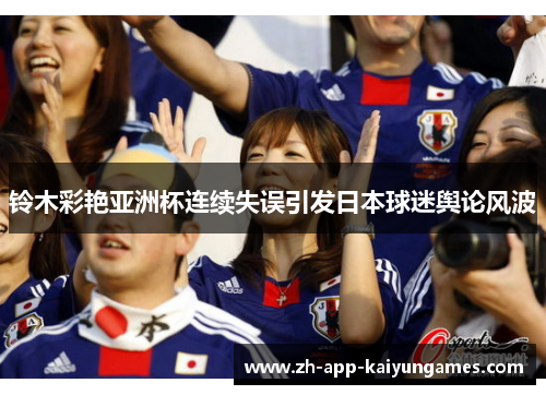 铃木彩艳亚洲杯连续失误引发日本球迷舆论风波 铃木彩艳亚洲杯连续失误引发日本球迷舆论风波